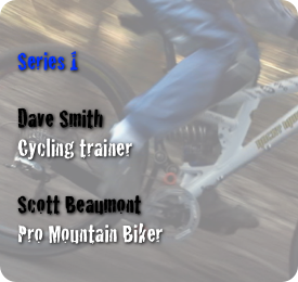 
Series 1

Dave Smith
Cycling trainer

Scott Beaumont
Pro Mountain Biker

