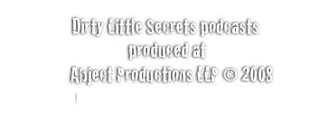 Dirty Little Secrets podcasts 
 produced at
              Abject Productions LLP © 2008
www.abjectproductions.co.uk